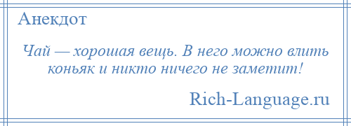
    Чай — хорошая вещь. В него можно влить коньяк и никто ничего не заметит!