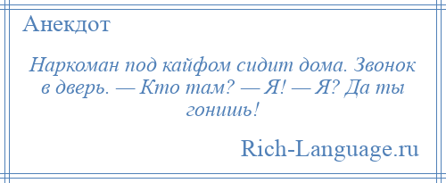 
    Наркоман под кайфом сидит дома. Звонок в дверь. — Кто там? — Я! — Я? Да ты гонишь!