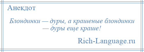 
    Блондинки — дуры, а крашеные блондинки — дуры еще краше!