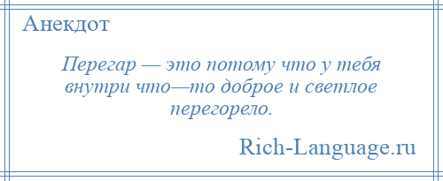 
    Перегар — это потому что у тебя внутри что—то доброе и светлое перегорело.