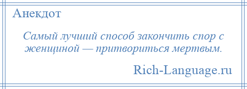 
    Самый лучший способ закончить спор с женщиной — притвориться мертвым.