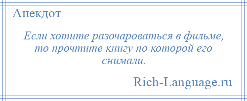 
    Если хотите разочароваться в фильме, то прочтите книгу по которой его снимали.