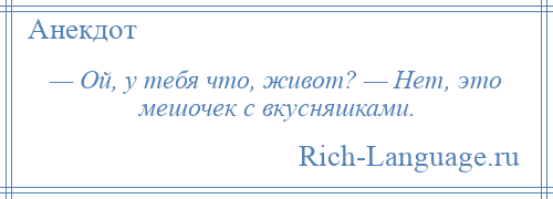 
    — Ой, у тебя что, живот? — Нет, это мешочек с вкусняшками.