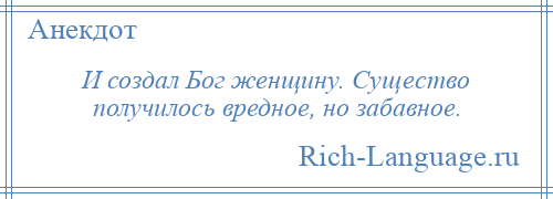 
    И создал Бог женщину. Существо получилось вредное, но забавное.