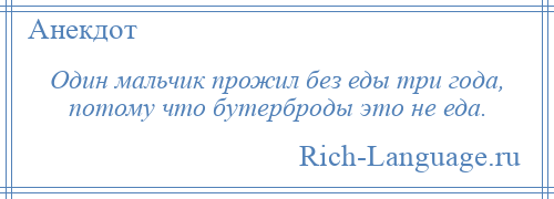 
    Один мальчик прожил без еды три года, потому что бутерброды это не еда.