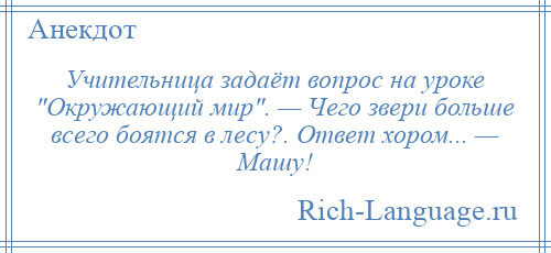 
    Учительница задаёт вопрос на уроке Окружающий мир . — Чего звери больше всего боятся в лесу?. Ответ хором... — Машу!