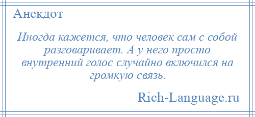 
    Иногда кажется, что человек сам с собой разговаривает. А у него просто внутренний голос случайно включился на громкую связь.