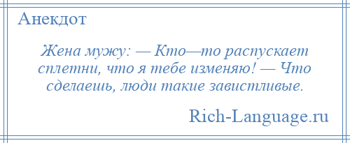 
    Жена мужу: — Кто—то распускает сплетни, что я тебе изменяю! — Что сделаешь, люди такие завистливые.