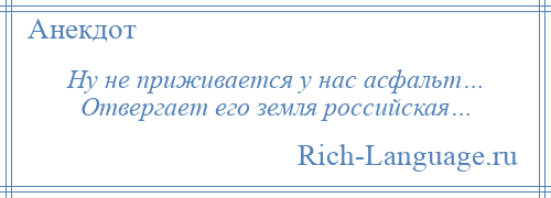 
    Ну не приживается у нас асфальт… Отвергает его земля российская…