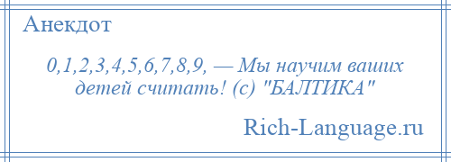 
    0,1,2,3,4,5,6,7,8,9, — Мы научим ваших детей считать! (с) БАЛТИКА 