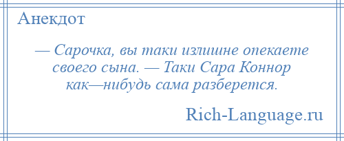 
    — Сарочка, вы таки излишне опекаете своего сына. — Таки Сара Коннор как—нибудь сама разберется.