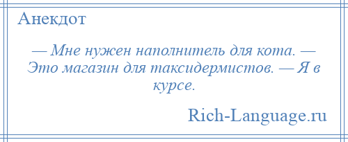 
    — Мне нужен наполнитель для кота. — Это магазин для таксидермистов. — Я в курсе.