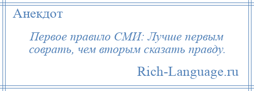 
    Первое правило СМИ: Лучше первым соврать, чем вторым сказать правду.