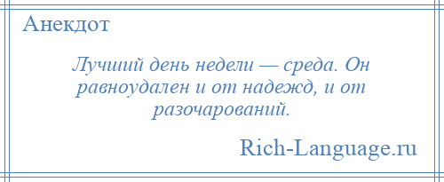 
    Лучший день недели — среда. Он равноудален и от надежд, и от разочарований.