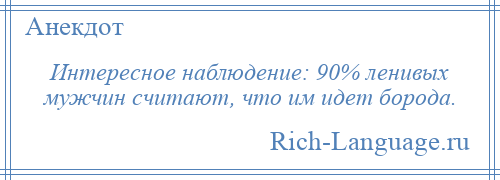 
    Интересное наблюдение: 90% ленивых мужчин считают, что им идет борода.