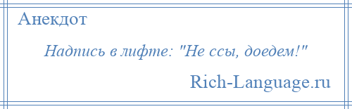 
    Надпись в лифте: Не ссы, доедем! 