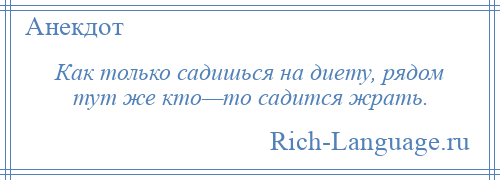 
    Как только садишься на диету, рядом тут же кто—то садится жрать.