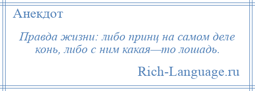 
    Правда жизни: либо принц на самом деле конь, либо с ним какая—то лошадь.