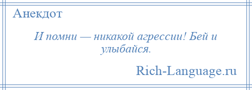 
    И помни — никакой агрессии! Бей и улыбайся.