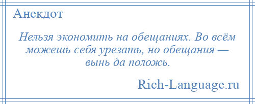 
    Нельзя экономить на обещаниях. Во всём можешь себя урезать, но обещания — вынь да положь.