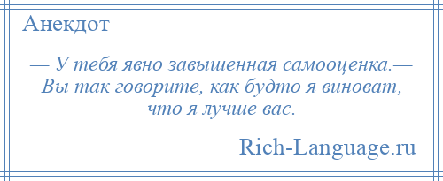 
    — У тебя явно завышенная самооценка.— Вы так говорите, как будто я виноват, что я лучше вас.