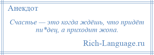 
    Счастье — это когда ждёшь, что придёт пи*дец, а приходит жопа.