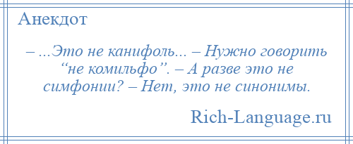 
    – ...Это не канифоль... – Нужно говорить “не комильфо”. – А разве это не симфонии? – Нет, это не синонимы.