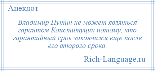 
    Владимир Путин не может являться гарантом Конституции потому, что гарантийный срок закончился еще после его второго срока.