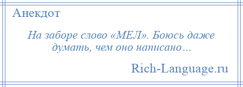 
    На заборе слово «МЕЛ». Боюсь даже думать, чем оно написано…