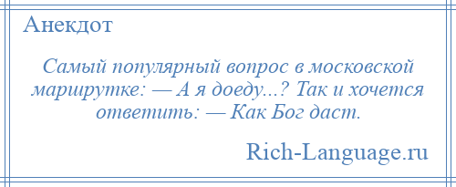 
    Самый популярный вопрос в московской маршрутке: — А я доеду...? Так и хочется ответить: — Как Бог даст.