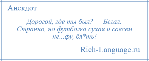 
    — Дорогой, где ты был? — Бегал. — Странно, но футболка сухая и совсем не...фу, бл*ть!