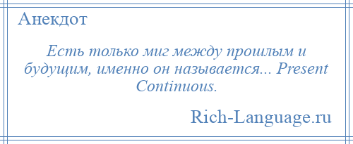 
    Есть только миг между прошлым и будущим, именно он называется... Present Continuous.