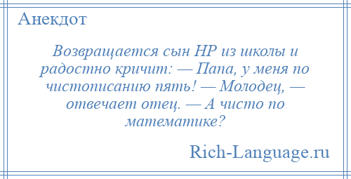 
    Возвращается сын НР из школы и радостно кричит: — Папа, у меня по чистописанию пять! — Молодец, — отвечает отец. — А чисто по математике?