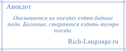 
    Оказывается на поездах ездят бедные люди. Богатые, стараются ездить внутри поезда.
