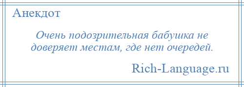 
    Очень подозрительная бабушка не доверяет местам, где нет очередей.