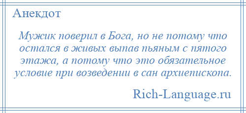 
    Мужик поверил в Бога, но не потому что остался в живых выпав пьяным с пятого этажа, а потому что это обязательное условие при возведении в сан архиепископа.