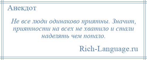 
    Не все люди одинаково приятны. Значит, приятности на всех не хватило и стали наделять чем попало.