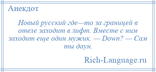 
    Новый русский где—то за границей в отеле заходит в лифт. Вместе с ним заходит еще один мужик. — Down? — Сам ты даун.