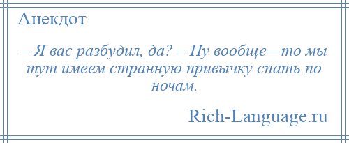 
    – Я вас разбудил, да? – Ну вообще—то мы тут имеем странную привычку спать по ночам.