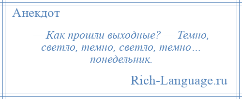 
    — Как прошли выходные? — Темно, светло, темно, светло, темно… понедельник.