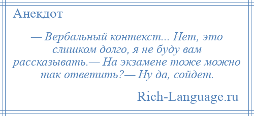 
    — Вербальный контекст... Нет, это слишком долго, я не буду вам рассказывать.— На экзамене тоже можно так ответить?— Ну да, сойдет.