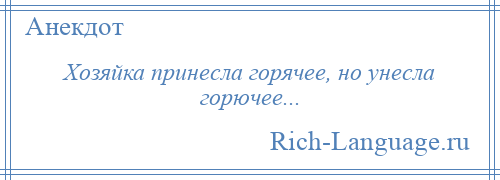 
    Хозяйка принесла горячее, но унесла горючее...