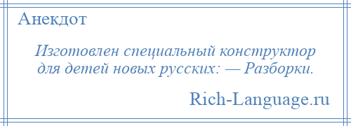 
    Изготовлен специальный конструктор для детей новых русских: — Разборки.