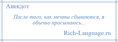 
    После того, как мечты сбываются, я обычно просыпаюсь...