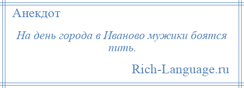 
    На день города в Иваново мужики боятся пить.