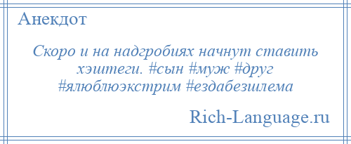 
    Скоро и на надгробиях начнут ставить хэштеги. #сын #муж #друг #ялюблюэкстрим #ездабезшлема