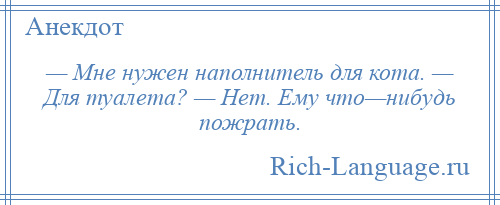 
    — Мне нужен наполнитель для кота. — Для туалета? — Нет. Ему что—нибудь пожрать.