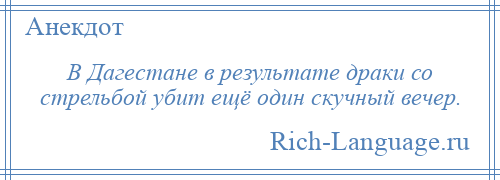
    В Дагестане в результате драки со стрельбой убит ещё один скучный вечер.