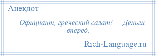 
    — Официант, греческий салат! — Деньги вперед.