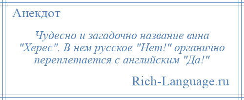 
    Чудесно и загадочно название вина Херес . В нем русское Нет! органично переплетается с английским Да! 